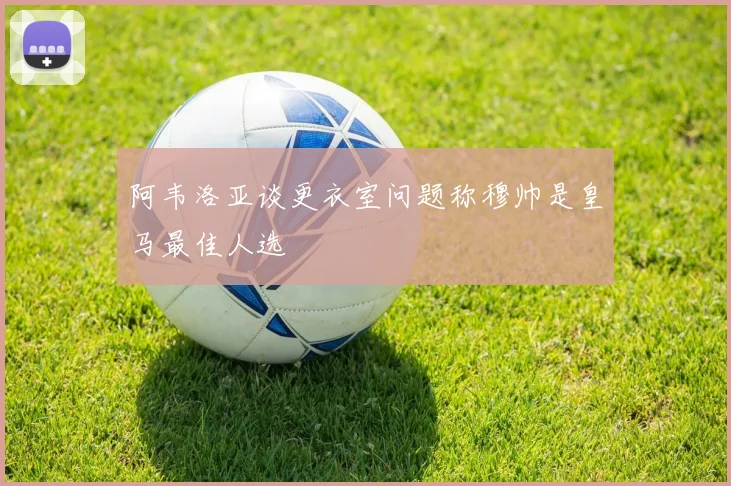 阿韦洛亚谈更衣室问题称穆帅是皇马最佳人选