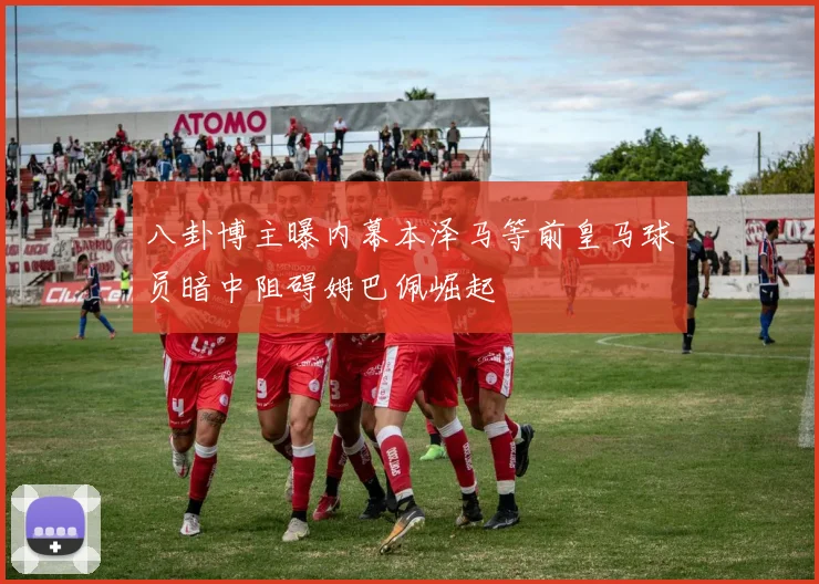 八卦博主曝内幕本泽马等前皇马球员暗中阻碍姆巴佩崛起