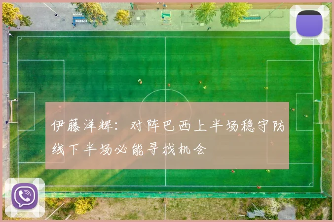 伊藤洋辉：对阵巴西上半场稳守防线下半场必能寻找机会
