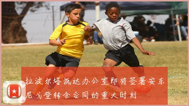 拉波尔塔抵达办公室即将签署安东尼戈登转会合同的重大时刻