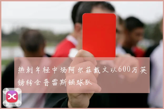 热刺年轻中场阿尔菲戴文以600万英镑转会普雷斯顿球队