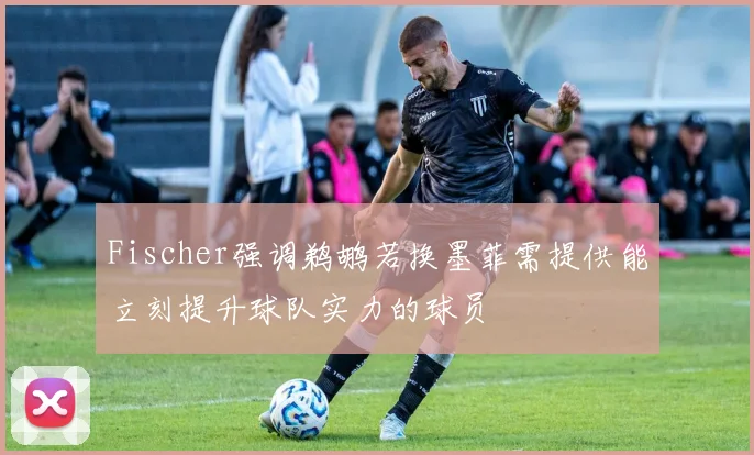 Fischer强调鹈鹕若换墨菲需提供能立刻提升球队实力的球员