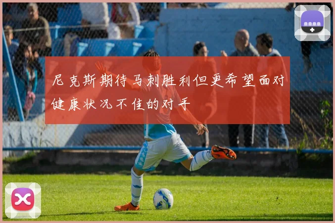 尼克斯期待马刺胜利但更希望面对健康状况不佳的对手