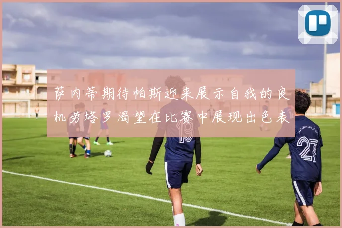 萨内蒂期待帕斯迎来展示自我的良机劳塔罗渴望在比赛中展现出色表现