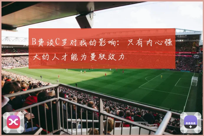 B费谈C罗对我的影响：只有内心强大的人才能为曼联效力