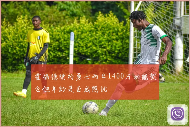 霍福德续约勇士两年1400万功能契合但年龄是否成隐忧