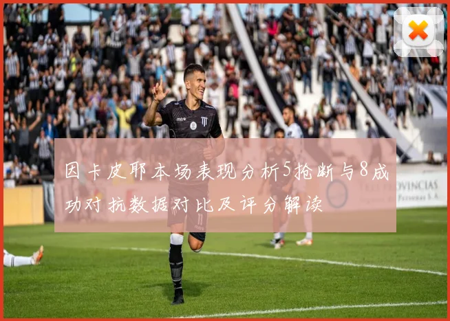 因卡皮耶本场表现分析5抢断与8成功对抗数据对比及评分解读