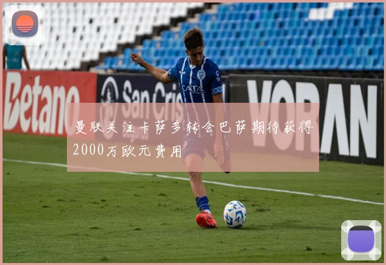 曼联关注卡萨多转会巴萨期待获得2000万欧元费用