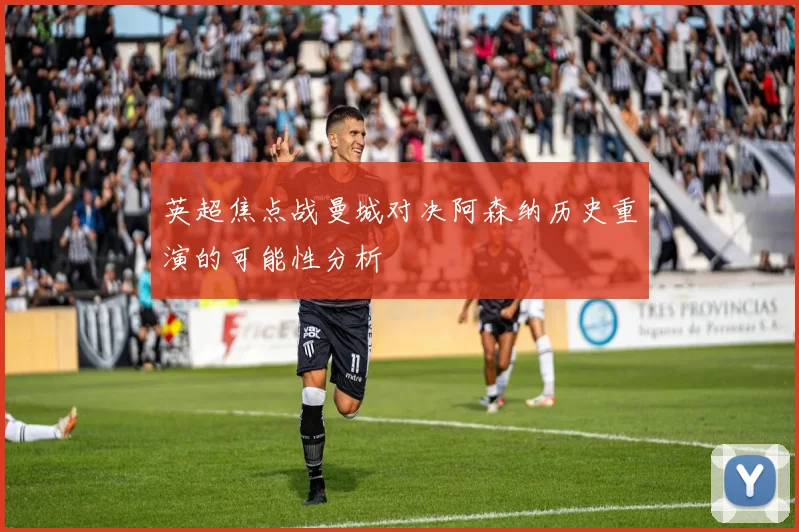 英超焦点战曼城对决阿森纳历史重演的可能性分析