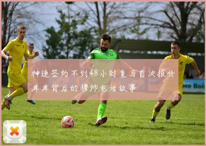 神速签约不到48小时皇马首次报价库库背后的穆帅电话故事